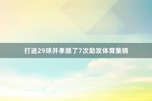打进29球并孝顺了7次助攻体育集锦