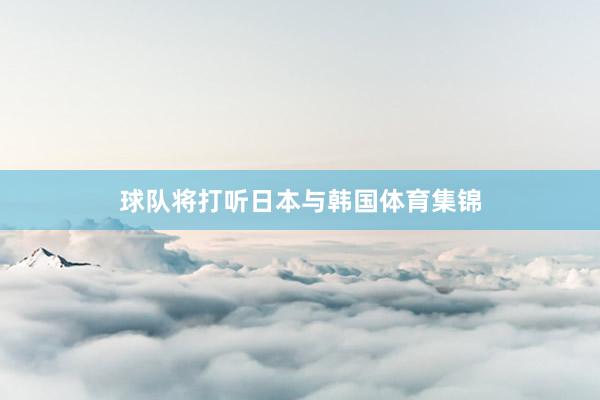 球队将打听日本与韩国体育集锦
