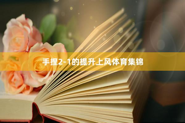 手捏2-1的提升上风体育集锦