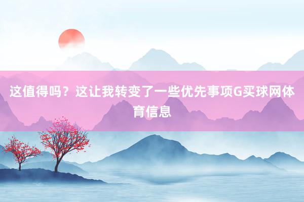这值得吗？这让我转变了一些优先事项G买球网体育信息