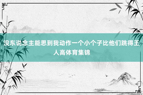 没东说念主能思到我动作一个小个子比他们跳得王人高体育集锦