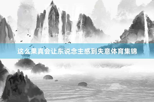 这么果真会让东说念主感到失意体育集锦