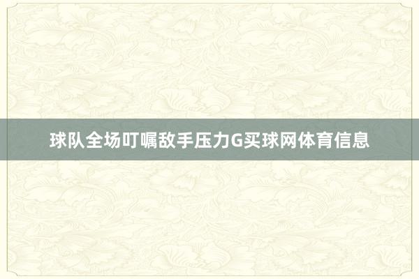 球队全场叮嘱敌手压力G买球网体育信息