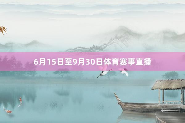 6月15日至9月30日体育赛事直播
