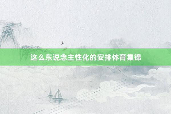 这么东说念主性化的安排体育集锦