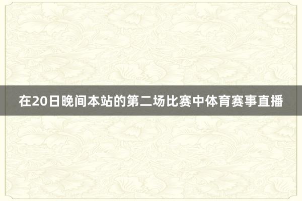 在20日晚间本站的第二场比赛中体育赛事直播