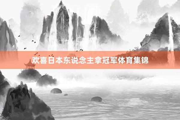 欢喜日本东说念主拿冠军体育集锦