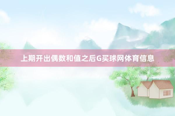 上期开出偶数和值之后G买球网体育信息