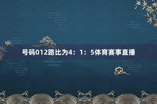 号码012路比为4:1:5体育赛事直播