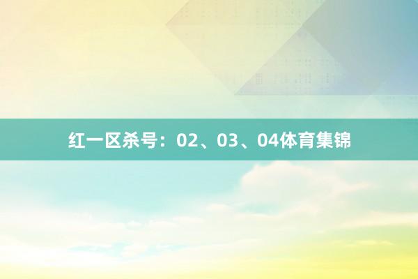 红一区杀号:02、03、04体育集锦