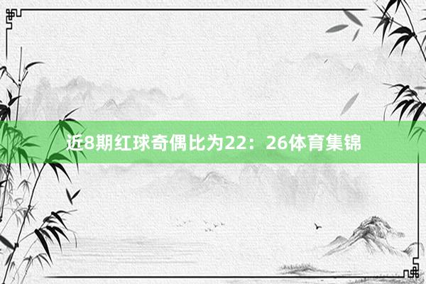 近8期红球奇偶比为22:26体育集锦