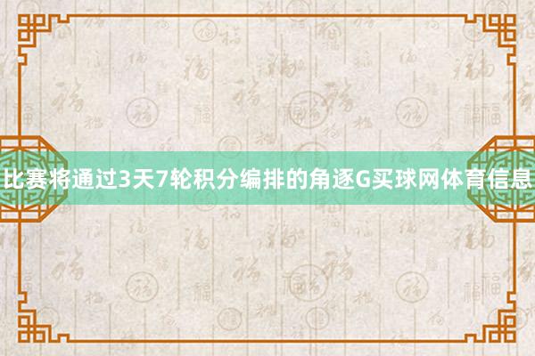 比赛将通过3天7轮积分编排的角逐G买球网体育信息