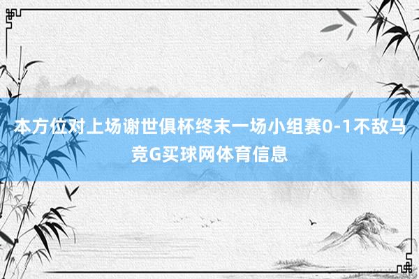 本方位对上场谢世俱杯终末一场小组赛0-1不敌马竞G买球网体育信息