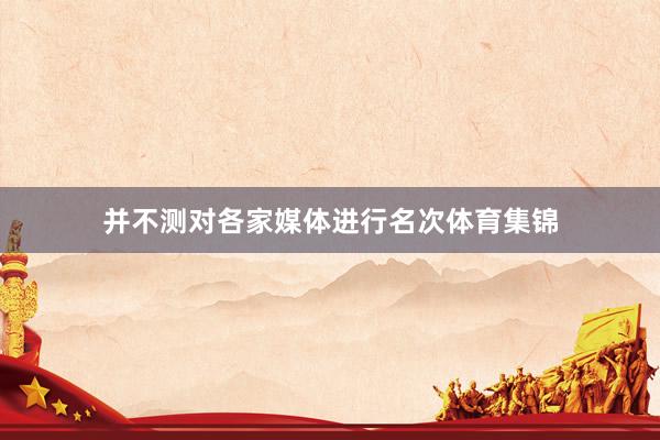 并不测对各家媒体进行名次体育集锦