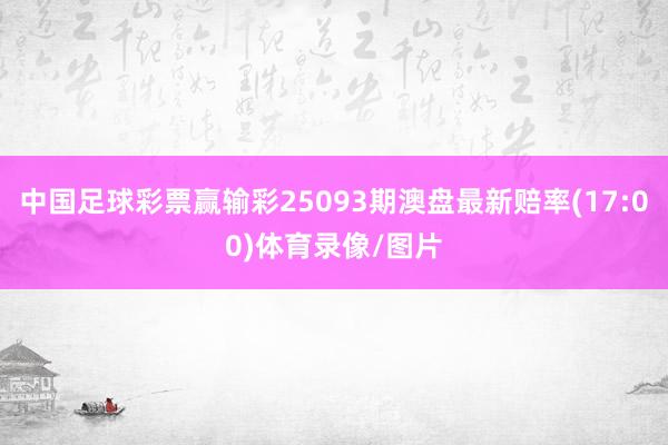 中国足球彩票赢输彩25093期澳盘最新赔率(17:00)体育录像/图片