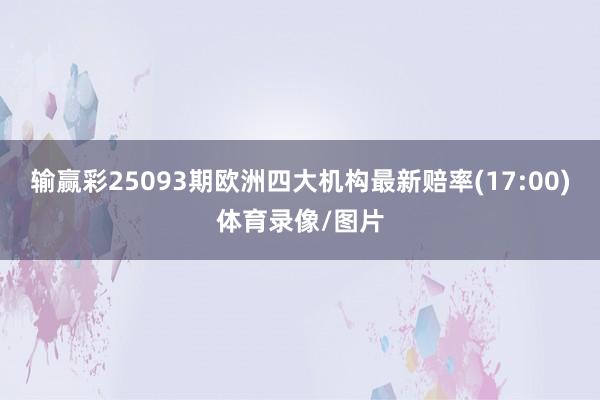 输赢彩25093期欧洲四大机构最新赔率(17:00)体育录像/图片