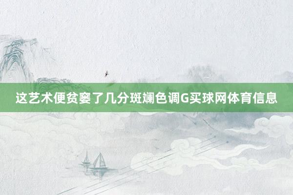这艺术便贫窭了几分斑斓色调G买球网体育信息