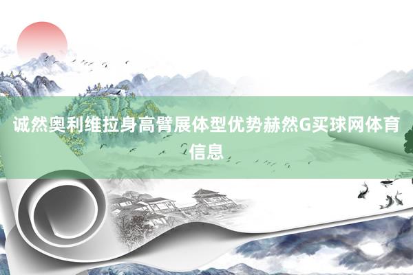 诚然奥利维拉身高臂展体型优势赫然G买球网体育信息