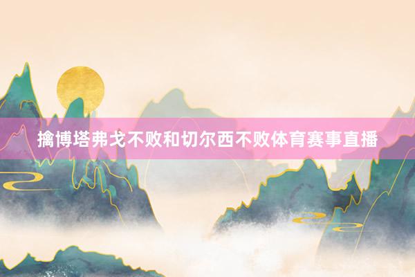擒博塔弗戈不败和切尔西不败体育赛事直播