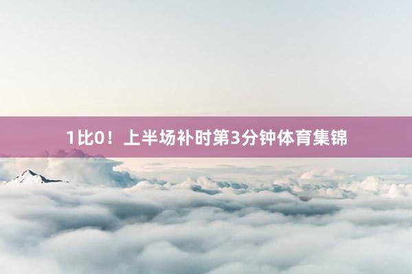 1比0!上半场补时第3分钟体育集锦