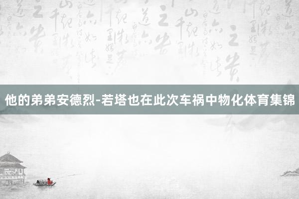 他的弟弟安德烈-若塔也在此次车祸中物化体育集锦