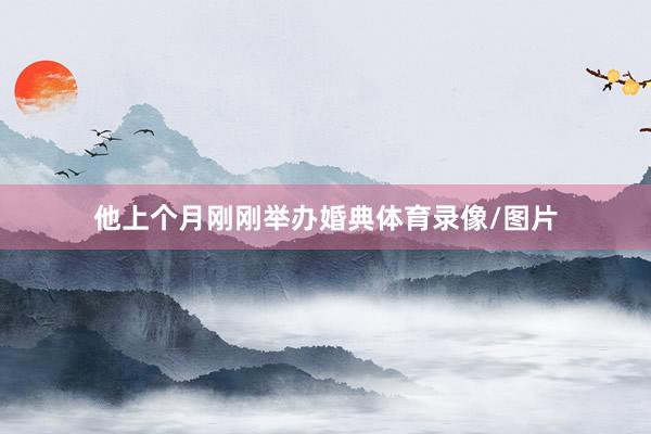 他上个月刚刚举办婚典体育录像/图片
