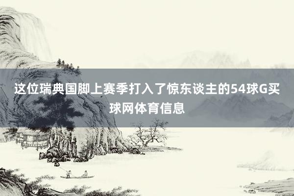 这位瑞典国脚上赛季打入了惊东谈主的54球G买球网体育信息