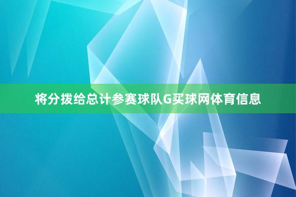 将分拨给总计参赛球队G买球网体育信息