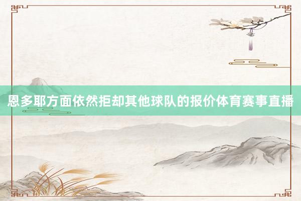 恩多耶方面依然拒却其他球队的报价体育赛事直播