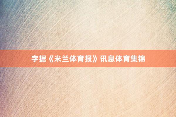 字据《米兰体育报》讯息体育集锦