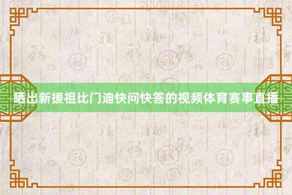 晒出新援祖比门迪快问快答的视频体育赛事直播