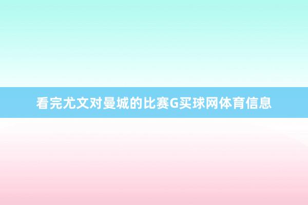 看完尤文对曼城的比赛G买球网体育信息