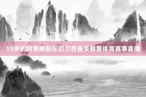 19岁的阿奇姆彭在切尔西备受器重体育赛事直播