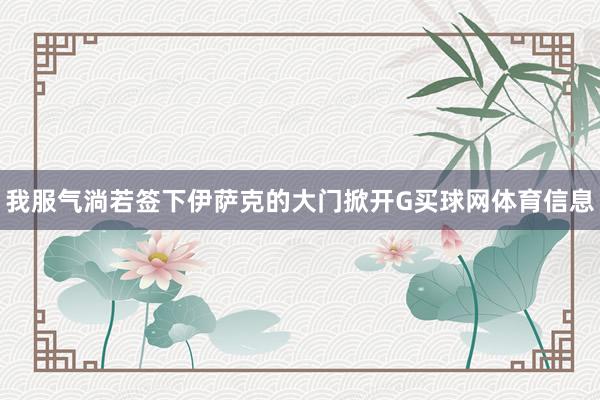 我服气淌若签下伊萨克的大门掀开G买球网体育信息