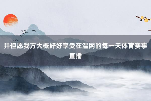 并但愿我方大概好好享受在温网的每一天体育赛事直播