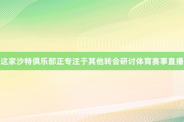 这家沙特俱乐部正专注于其他转会研讨体育赛事直播