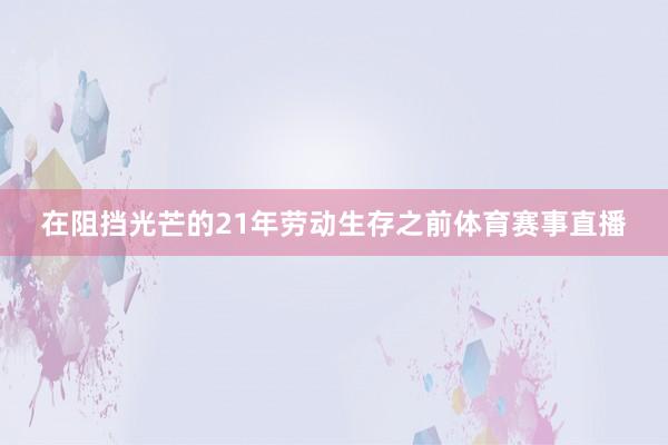 在阻挡光芒的21年劳动生存之前体育赛事直播