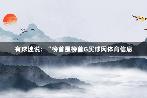 有球迷说：“榜首是榜首G买球网体育信息