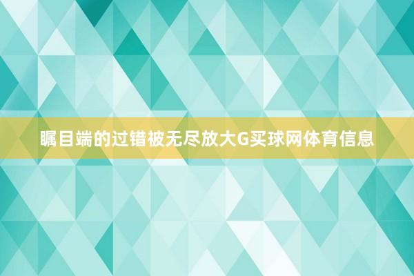 瞩目端的过错被无尽放大G买球网体育信息