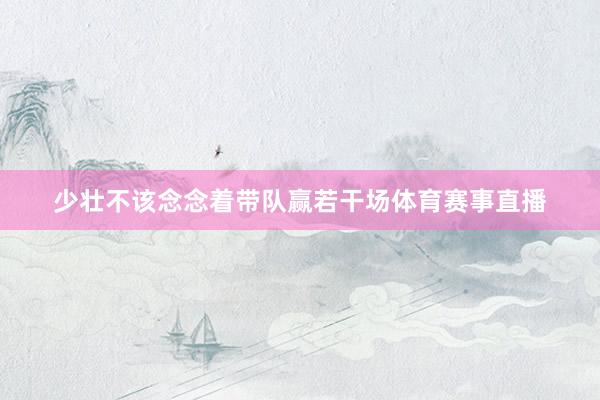 少壮不该念念着带队赢若干场体育赛事直播