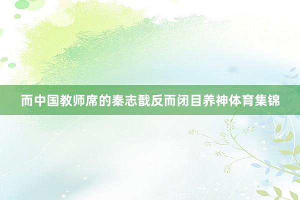 而中国教师席的秦志戬反而闭目养神体育集锦