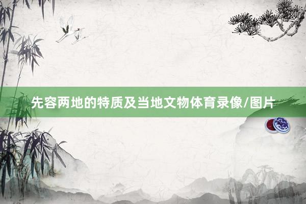 先容两地的特质及当地文物体育录像/图片