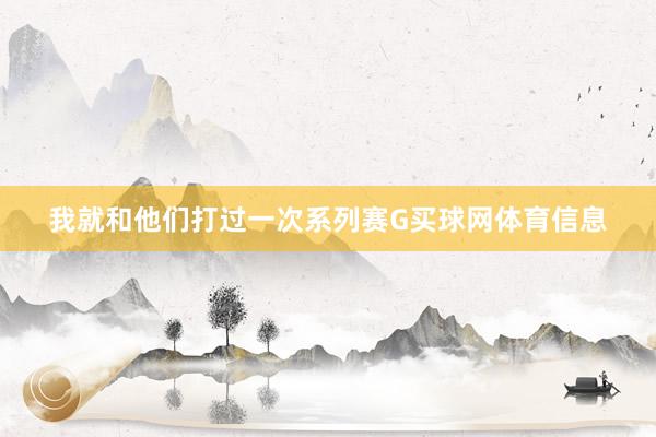 我就和他们打过一次系列赛G买球网体育信息