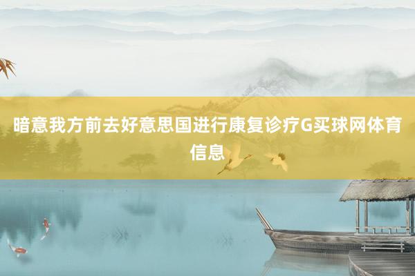 暗意我方前去好意思国进行康复诊疗G买球网体育信息