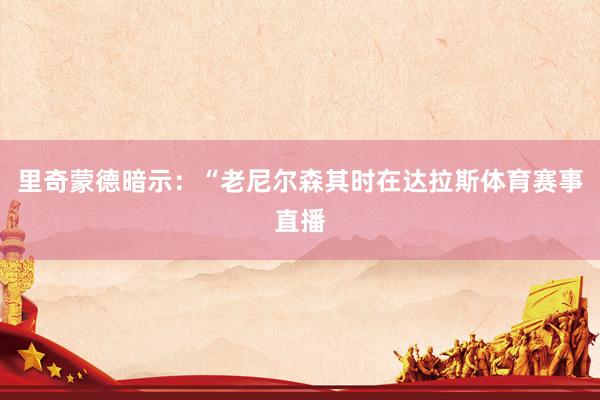 里奇蒙德暗示：“老尼尔森其时在达拉斯体育赛事直播