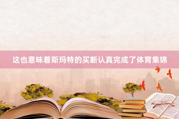 这也意味着斯玛特的买断认真完成了体育集锦