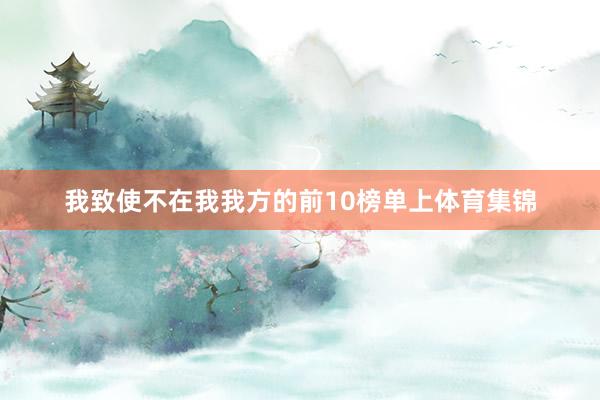 我致使不在我我方的前10榜单上体育集锦