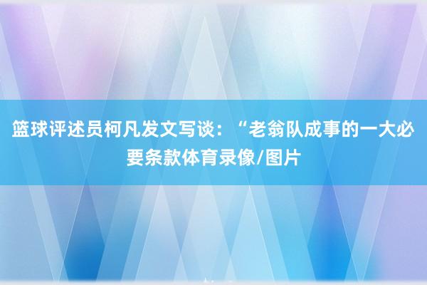 篮球评述员柯凡发文写谈：“老翁队成事的一大必要条款体育录像/图片