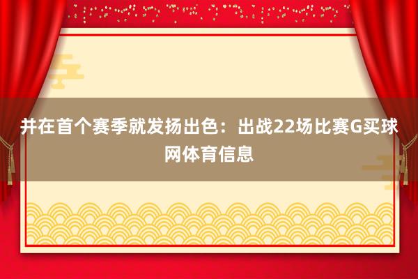 并在首个赛季就发扬出色：出战22场比赛G买球网体育信息