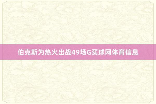 伯克斯为热火出战49场G买球网体育信息